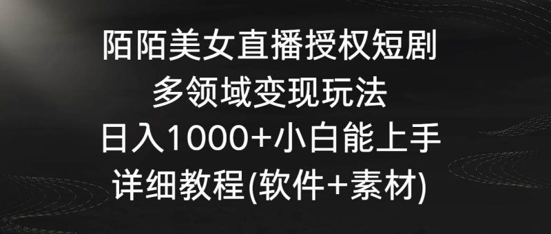 陌陌美女直播授权短剧，多领域变现玩法，日入1000+小白能上手，详细教程…-58创网