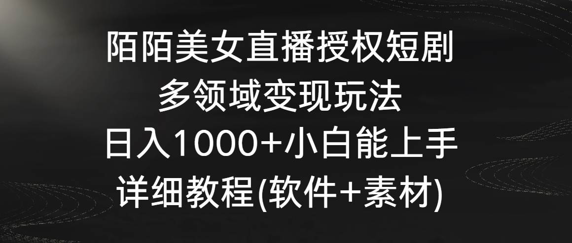 陌陌美女直播授权短剧，多领域变现玩法，日入1000+小白能上手，详细教程…-58创网