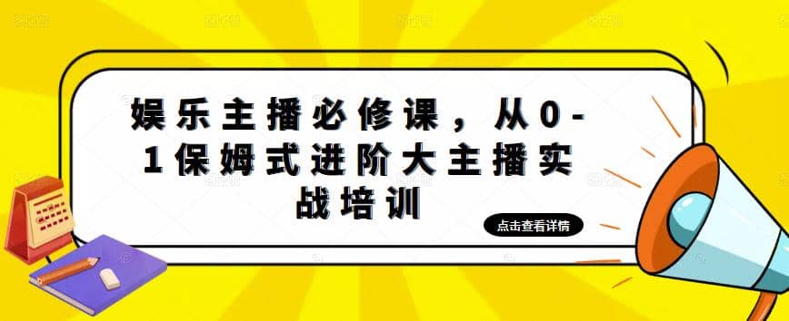 娱乐主播培训班：从0-1保姆式进阶大主播实操培训-58创网