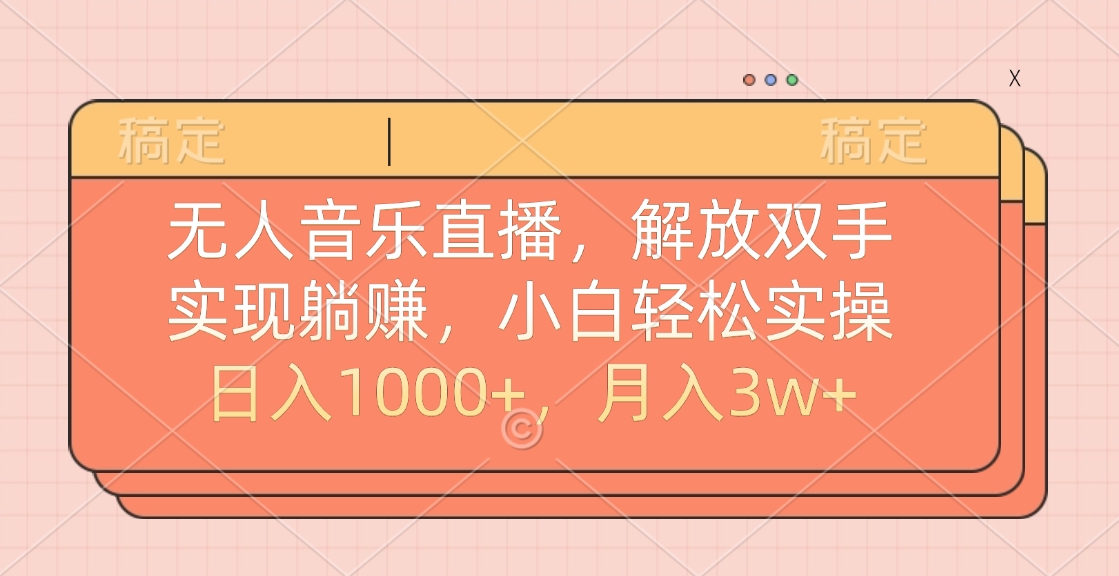 无人音乐直播，小白轻松实操，解放双手，实现躺赚，日入1000+，月入3w+-58创网