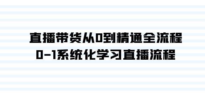 直播带货从0到精通全流程，0-1系统化学习直播流程（35节课）-58创网