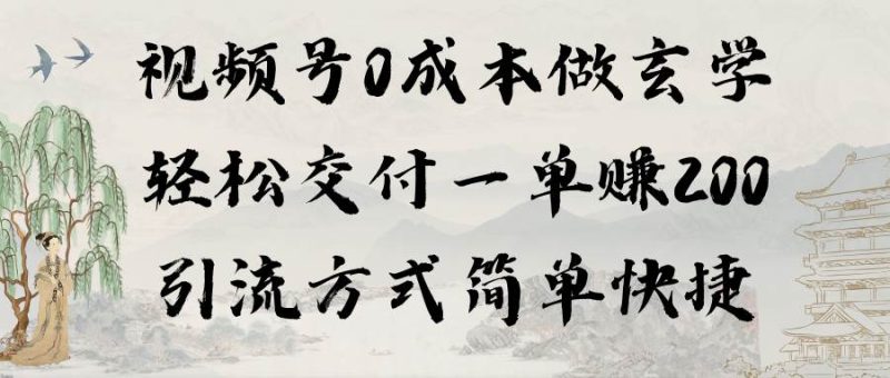 视频号0成本做玄学轻松交付一单赚200引流方式简单快捷（教程+软件）-58创网