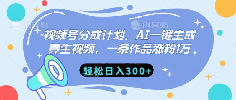 视频号分成计划，AI一键生成养生视频，一条作品涨粉1万，轻松日入300+-58创网