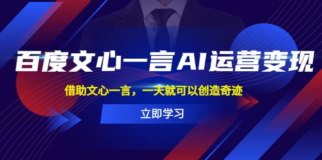 百度·文心一言AI·运营变现，借助文心一言，一天就可以创造奇迹-58创网