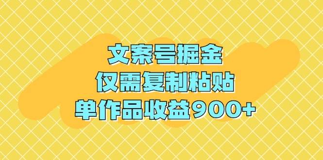 文案号掘金，仅需复制粘贴，单作品收益900+-58创网