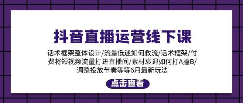 抖音直播运营线下课：话术框架/付费流量直播间/素材A撞B/等6月新玩法-58创网