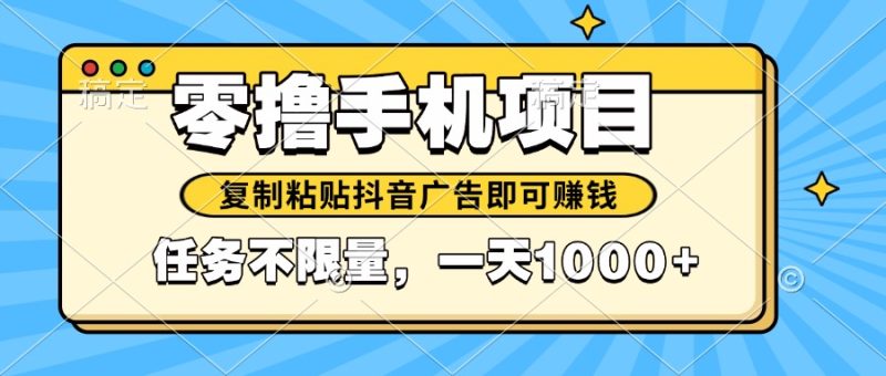 2025年最新手机零撸小项目，复制粘贴抖音广告即可赚钱，平台大水，任务...-58创网