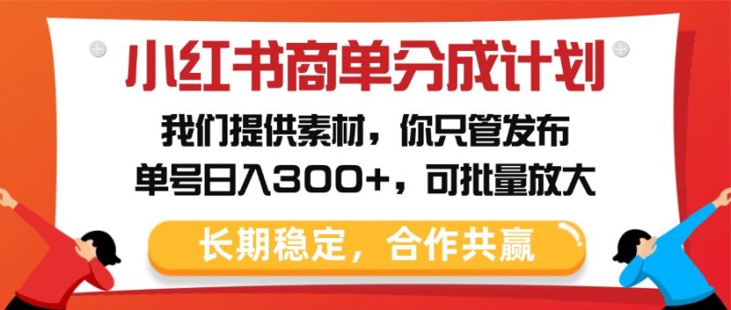 小红书商单分成计划，我们提供素材，你只管发布，单号日入300+，可批量放大-58创网