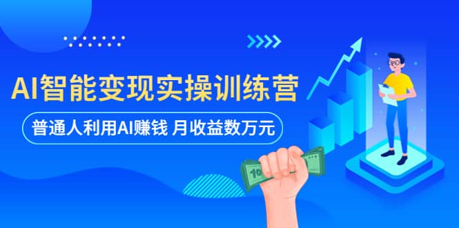 AI智能变现实操训练营：普通人利用AI赚钱 月收益数万元（全套课程+文档）-58创网