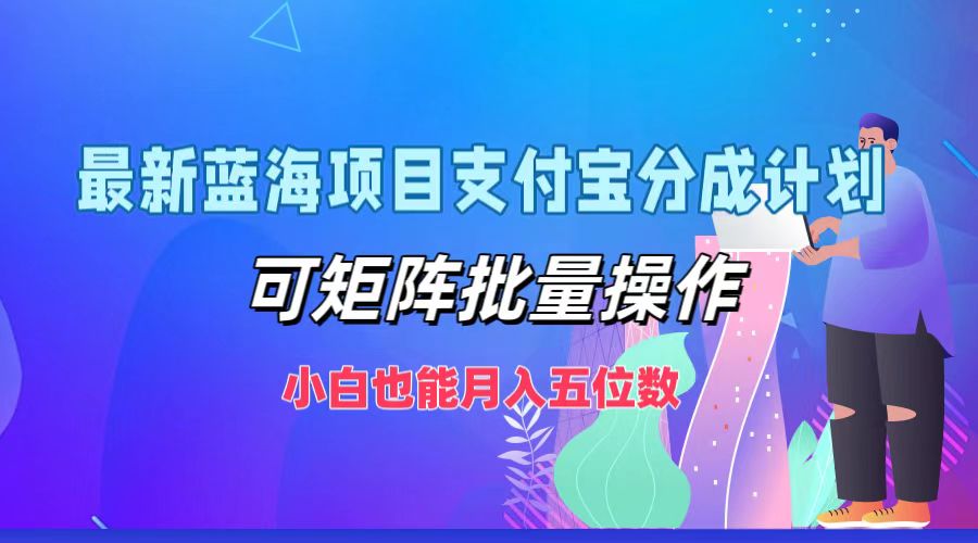 最新蓝海项目支付宝分成计划，小白也能月入五位数，可矩阵批量操作-58创网