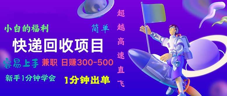 快递回收项目，小白一分钟学会，一分钟出单，可长期干，日赚300~800-58创网
