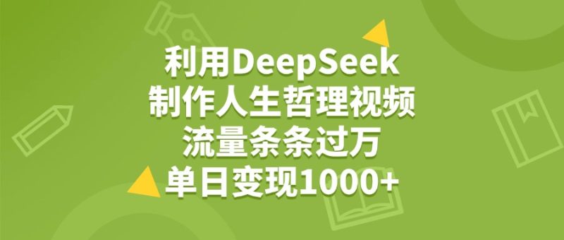 利用DeepSeek制作人生哲理视频，流量条条过万，单日变现1000+-58创网