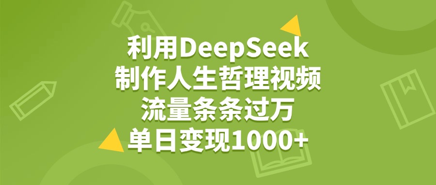 利用DeepSeek制作人生哲理视频，流量条条过万，单日变现1000+-58创网
