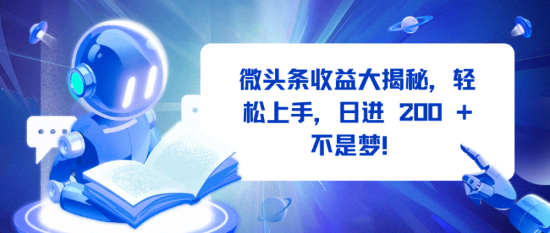 微头条收益大揭秘，轻松上手，日进 200 + 不是梦！-58创网