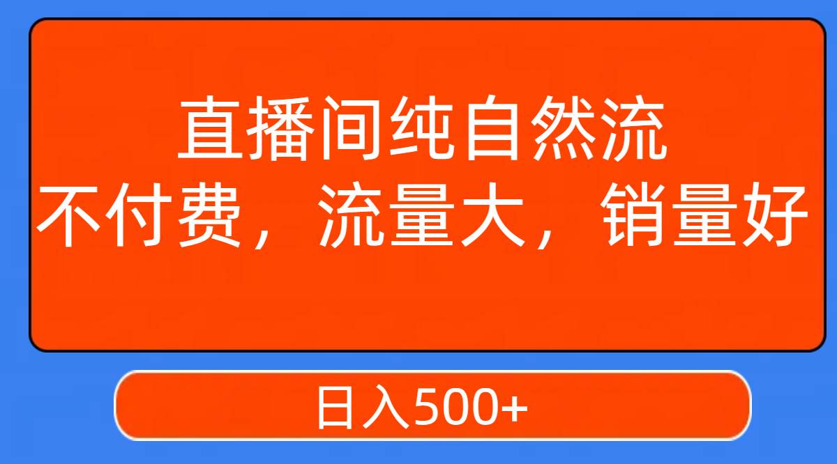 直播间纯自然流，不付费，流量大，销量好，日入500+-58创网