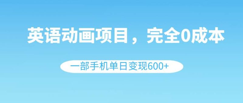 英语动画项目，0成本，一部手机单日变现600+（教程+素材）-58创网