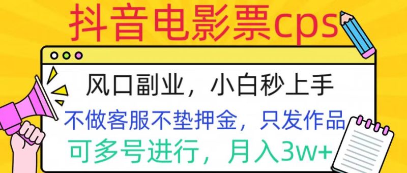 抖音电影票cps，风口副业，不需做客服垫押金，操作简单，月入3w+-58创网