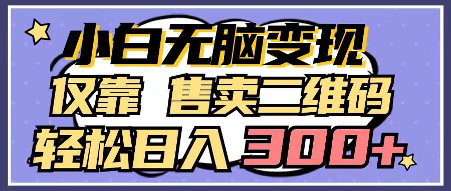 小白无脑变现，仅靠售卖二维码，轻松日入300+-58创网