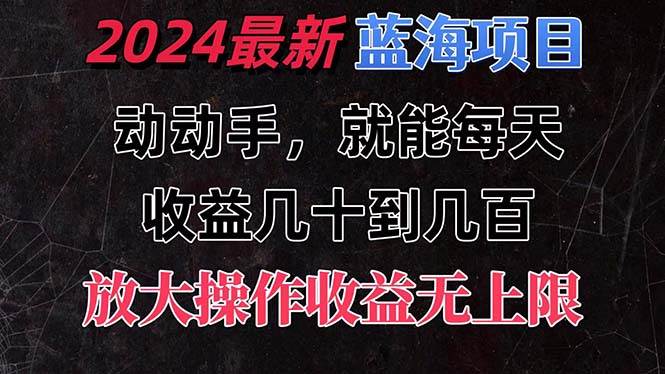 有手就行的2024全新蓝海项目，每天1小时收益几十到几百，可放大操作收…-58创网
