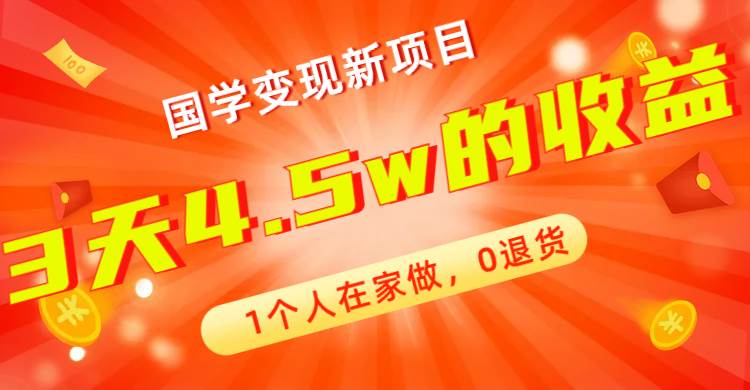 全新蓝海，国学变现新项目，1个人在家做，0退货，3天4.5w收益【178G资料】-58创网
