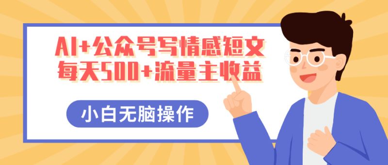 AI+公众号写情感短文，每天500+流量主收益，多号矩阵无脑操作，小白轻松上手，保姆级教程-58创网