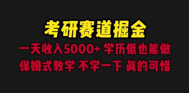 考研赛道掘金，一天5000+学历低也能做，保姆式教学，不学一下，真的可惜-58创网