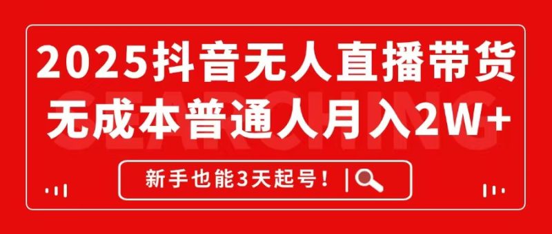 2025抖音无人直播带货，无成本月入2W+，新手也能3天起号！-58创网