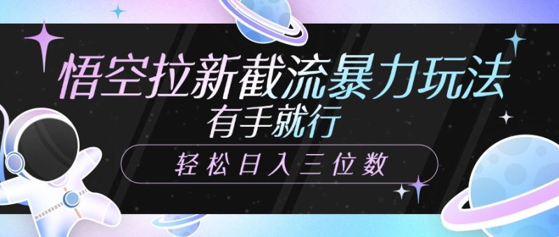 悟空拉新截流暴力玩法，有手就行，轻松日入三位数-58创网