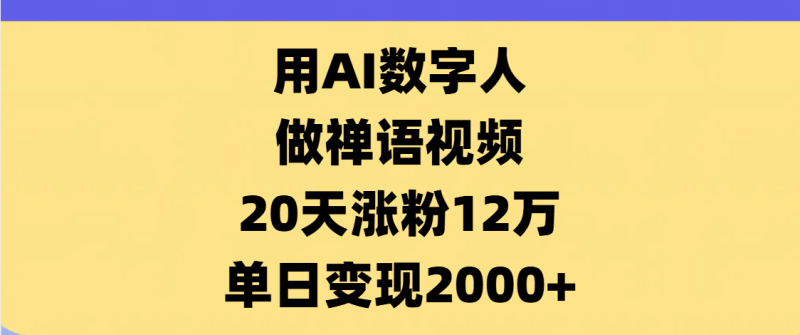 AI数字人，禅语视频，20天涨粉12万，单日变现2000+-58创网