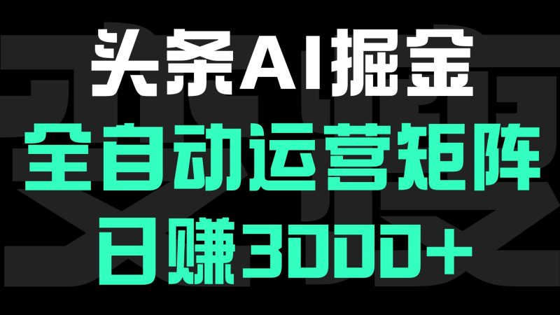 头条平台AI掘金术:全自动运营矩阵号(次日见收益)，日赚3000+-58创网