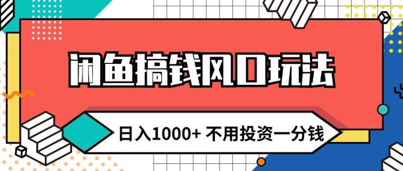 闲鱼搞钱风口玩法 日入1000+ 不用投资一分钱 新手小白轻松上手-58创网