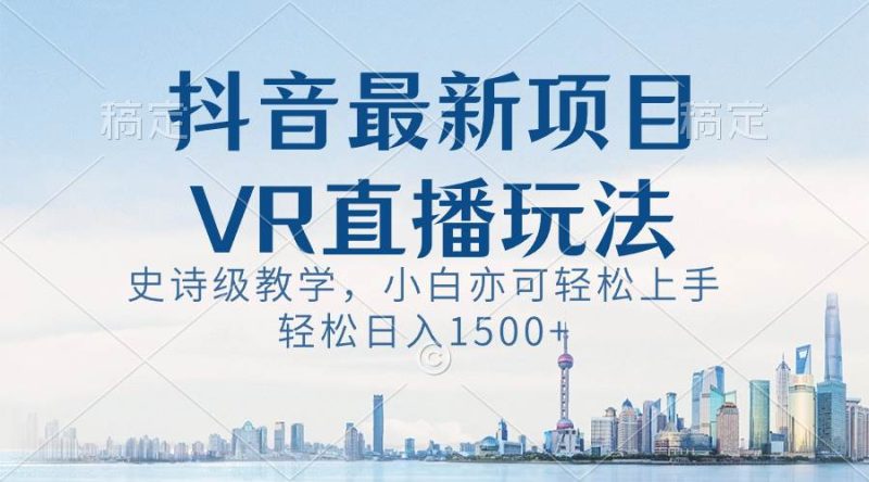 抖音最新VR直播玩法，史诗级教学，小白也可轻松上手，轻松日入1500+-58创网