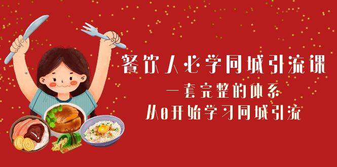 餐饮人必学-同城引流课：一套完整的体系，从0开始学习同城引流（68节课）-58创网