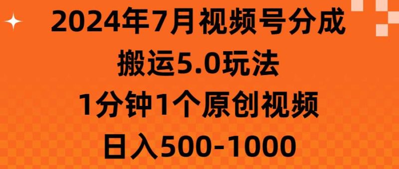 2024年7月视频号分成搬运5.0玩法，1分钟1个原创视频，日入500-1000-58创网