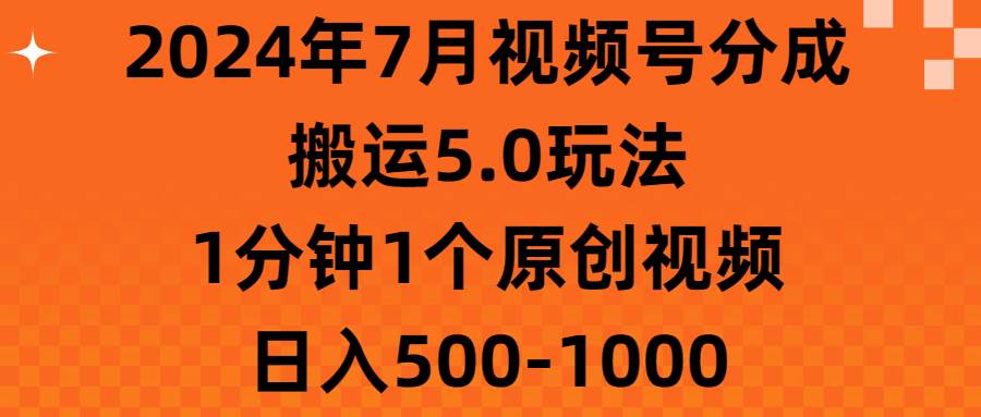 2024年7月视频号分成搬运5.0玩法，1分钟1个原创视频，日入500-1000-58创网