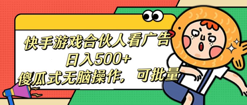 快手游戏合伙人看广告，日入500+ 傻瓜式无脑操作，可批量-58创网