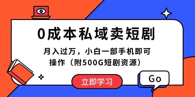 0成本私域卖短剧，月入过万，小白一部手机即可操作（附500G短剧资源）-58创网