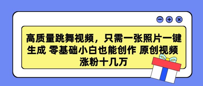 高质量跳舞视频，只需一张照片一键生成 零基础小白也能创作 原创视频 涨…-58创网