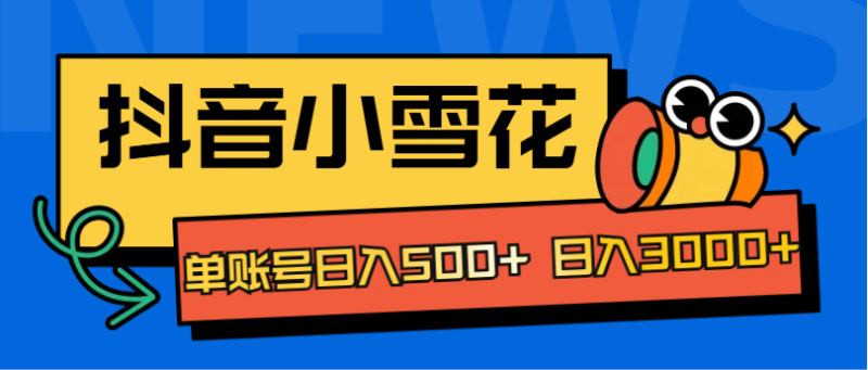 抖音小雪花项目，单账号日入500+ 日入3000+-58创网