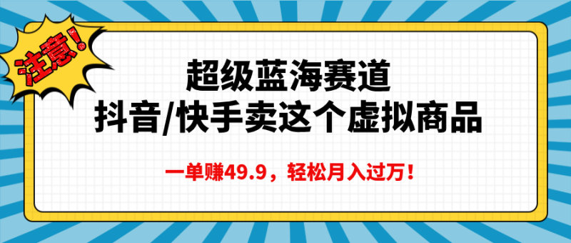 超级蓝海赛道，抖音快手卖这个虚拟商品，一单赚49.9，轻松月入过万-58创网