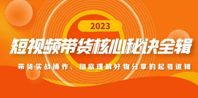 短视频带货核心秘诀全辑：带货实战操作，彻底理解好物分享的起号逻辑-58创网