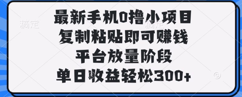 最新手机0撸小项目，复制粘贴即可赚钱，单日收益轻松300+-58创网