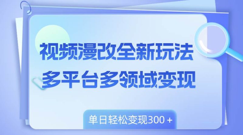视频漫改全新玩法，多平台多领域变现，小白轻松上手，单日变现300＋-58创网