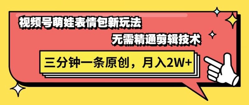 视频号萌娃表情包新玩法，无需精通剪辑，三分钟一条原创视频，月入2W+-58创网