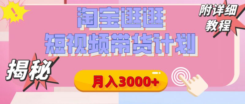 【揭秘】淘宝逛逛短视频带货计划，有人能月入3000+（附项目教程）-58创网
