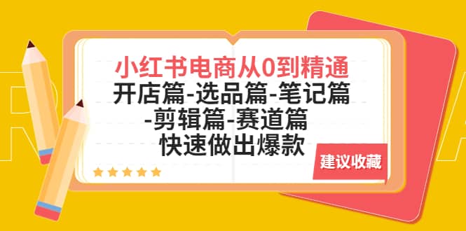 小红书电商从0到精通：开店篇-选品篇-笔记篇-剪辑篇-赛道篇 快速做出爆款-58创网