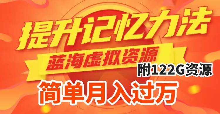 提升高效记忆力法，蓝海虚拟资源项目，成交简单，多种变现方式，月入过万-58创网