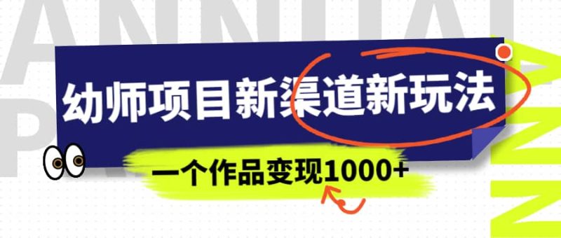 幼师项目新渠道新玩法，一个作品变现1000+，一部手机实现月入过万-58创网