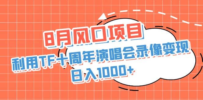 8月风口项目，利用TF十周年演唱会录像变现，日入1000+，简单无脑操作-58创网