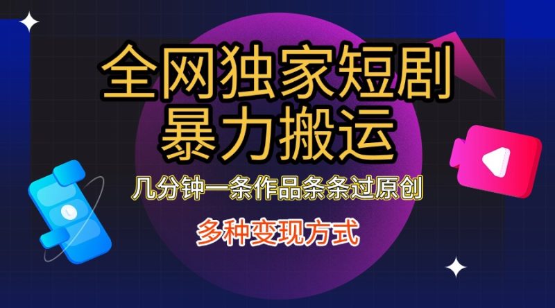 全网独家短剧暴力搬运，只需要几分钟一条作品条条过原创，多种变现方式-58创网